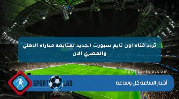 تردد قناة أون تايم سبورت الجديد لمتابعة مباراة الأهلي والمصري الآن